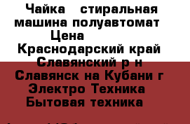 Чайка-3 стиральная машина полуавтомат › Цена ­ 2 800 - Краснодарский край, Славянский р-н, Славянск-на-Кубани г. Электро-Техника » Бытовая техника   